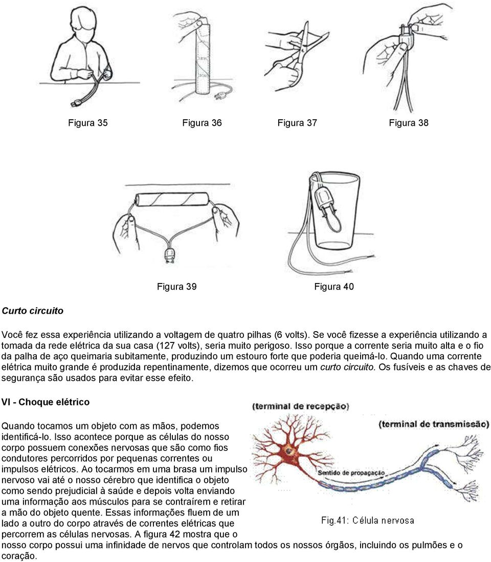 Isso porque a corrente seria muito alta e o fio da palha de aço queimaria subitamente, produzindo um estouro forte que poderia queimá-lo.