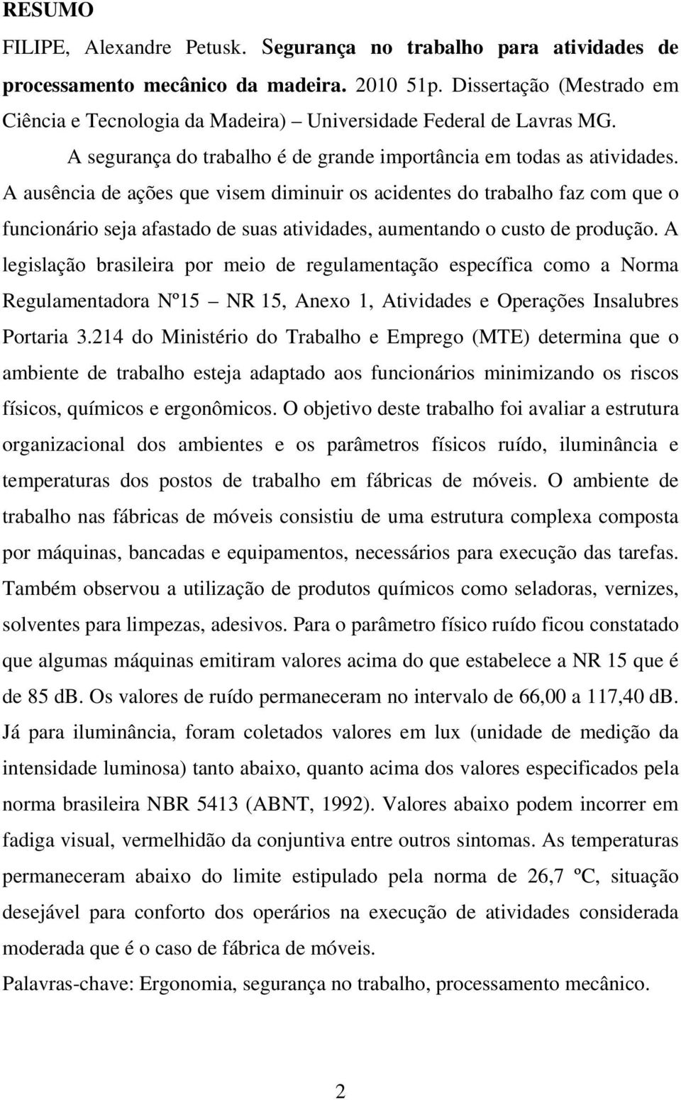 A ausência de ações que visem diminuir os acidentes do trabalho faz com que o funcionário seja afastado de suas atividades, aumentando o custo de produção.