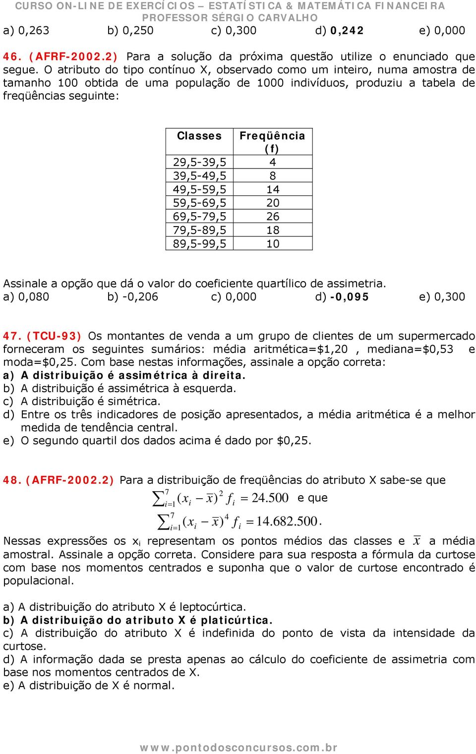 29,5-39,5 4 39,5-49,5 8 49,5-59,5 14 59,5-69,5 20 69,5-79,5 26 79,5-89,5 18 89,5-99,5 10 Assinale a opção que dá o valor do coeficiente quartílico de assimetria.