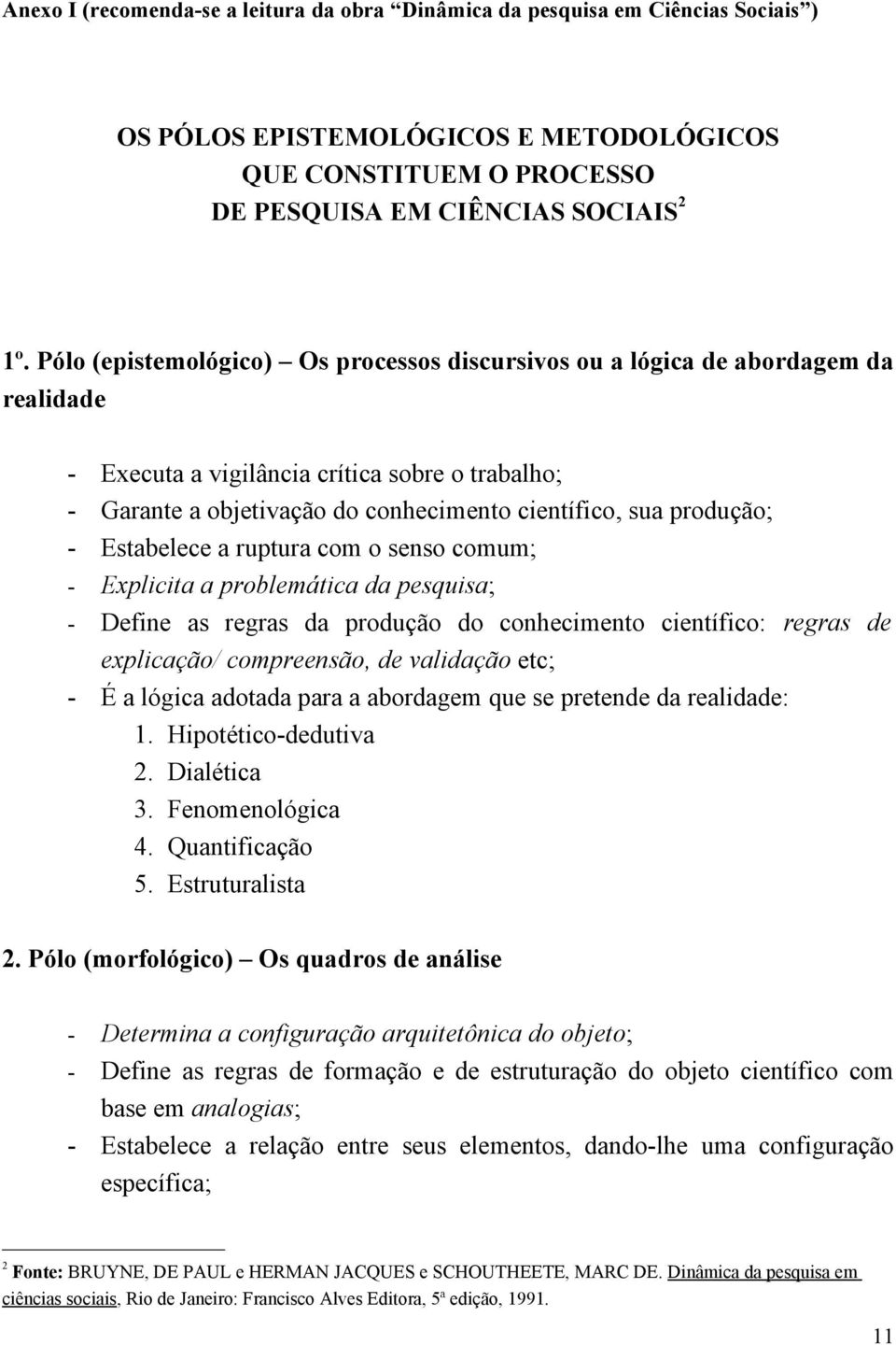 - Estabelece a ruptura com o senso comum; - Explicita a problemática da pesquisa; - Define as regras da produção do conhecimento científico: regras de explicação/ compreensão, de validação etc; - É a