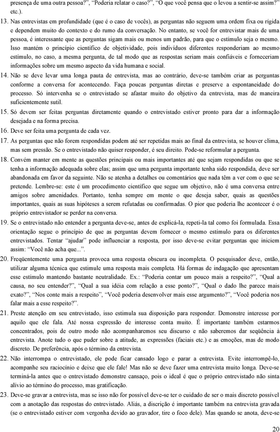 No entanto, se você for entrevistar mais de uma pessoa, é interessante que as perguntas sigam mais ou menos um padrão, para que o estímulo seja o mesmo.