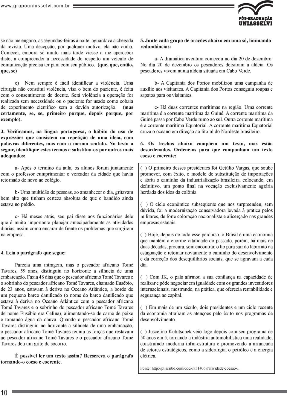 (que, que, então, que, se) e) Nem sempre é fácil identificar a violência. Uma cirurgia não constitui violência, visa o bem do paciente, é feita com o consentimento do doente.