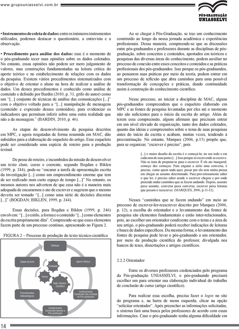 No entanto, essas opiniões não podem ser mero julgamento de valores, mas construções fundamentadas na leitura crítica do aporte teórico e no estabelecimento de relações com os dados da pesquisa.