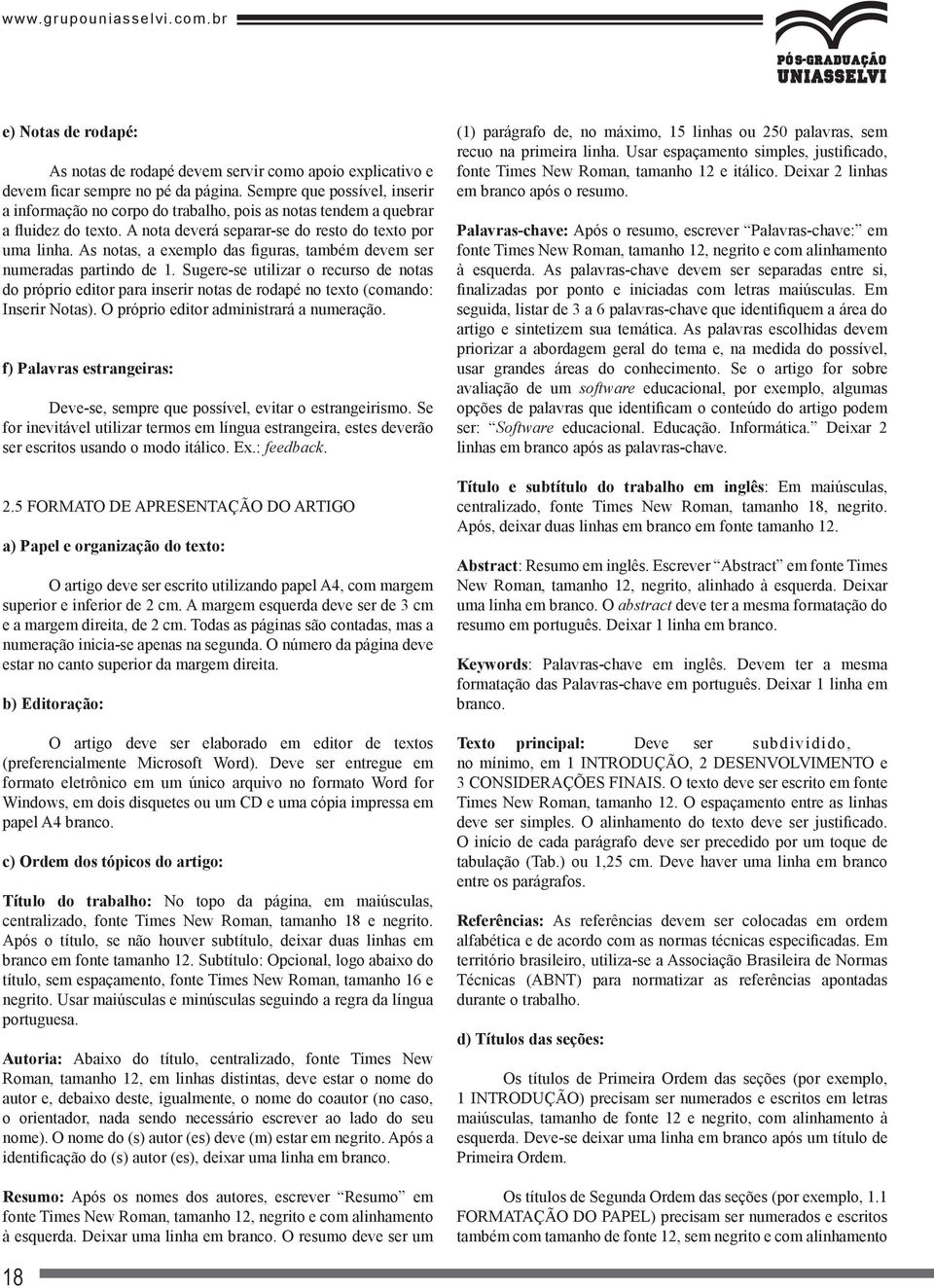 As notas, a exemplo das figuras, também devem ser numeradas partindo de 1. Sugere-se utilizar o recurso de notas do próprio editor para inserir notas de rodapé no texto (comando: Inserir Notas).