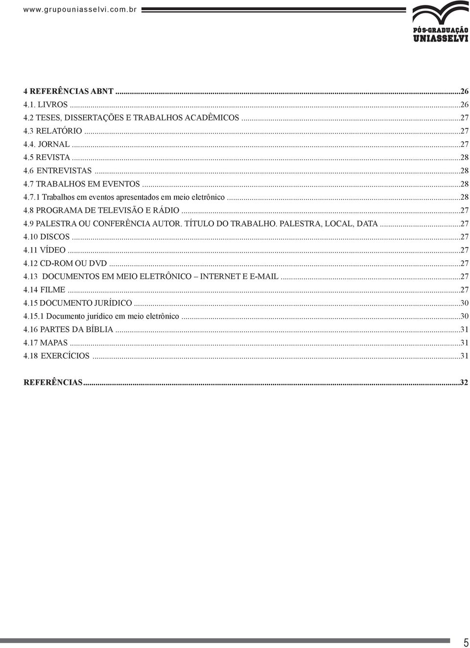 9 PALESTRA OU CONFERÊNCIA AUTOR. TÍTULO DO TRABALHO. PALESTRA, LOCAL, DATA...27 4.10 DISCOS...27 4.11 VÍDEO...27 4.12 CD-ROM OU DVD...27 4.13 DOCUMENTOS EM MEIO ELETRÔNICO INTERNET E E-MAIL.