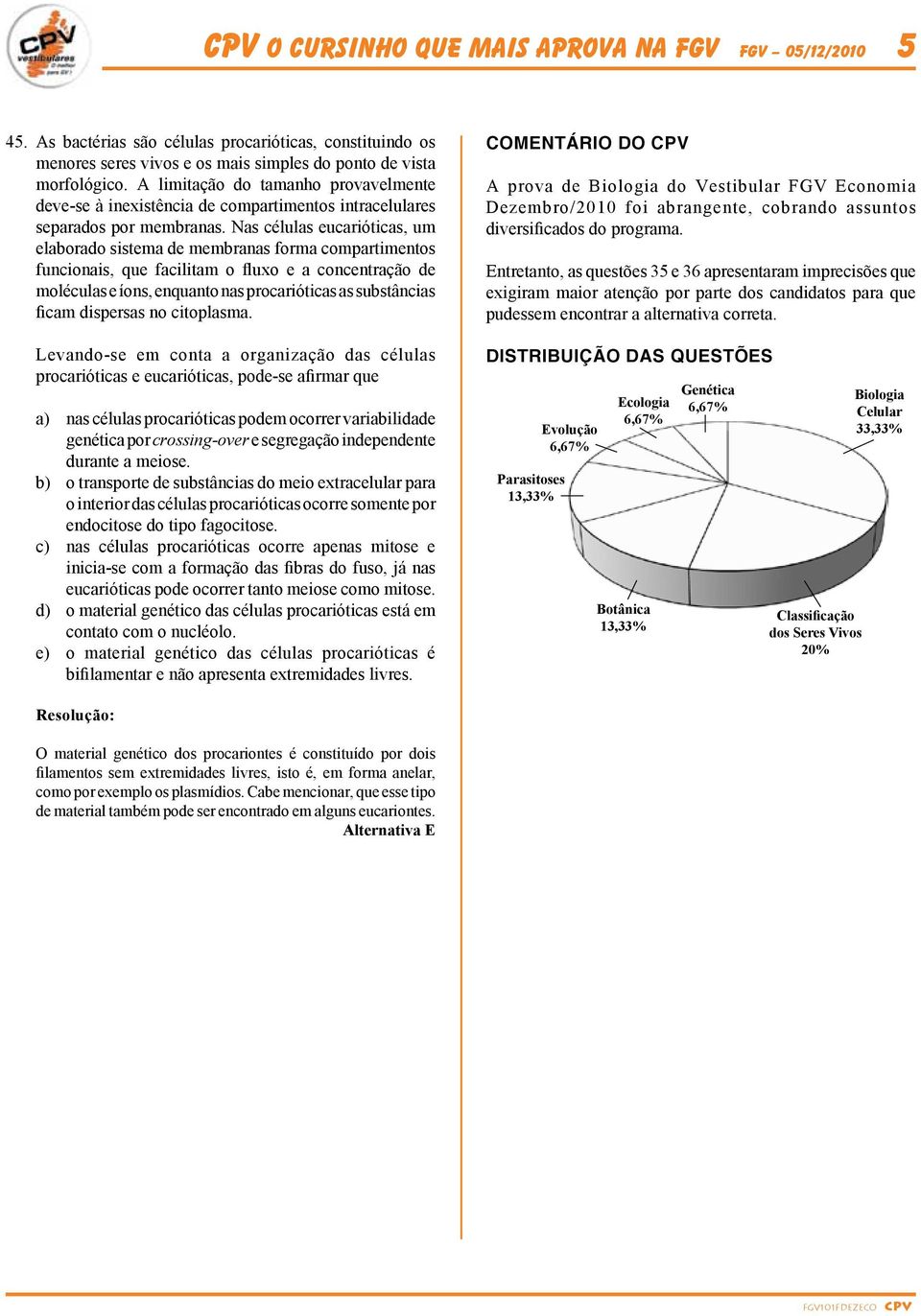 Nas células eucarióticas, um elaborado sistema de membranas forma compartimentos funcionais, que facilitam o fluxo e a concentração de moléculas e íons, enquanto nas procarióticas as substâncias