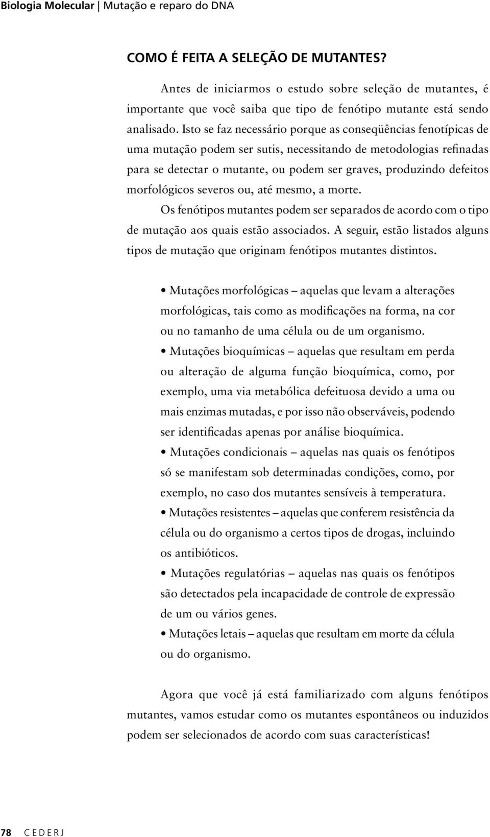 Isto se faz necessário porque as conseqüências fenotípicas de uma mutação podem ser sutis, necessitando de metodologias refinadas para se detectar o mutante, ou podem ser graves, produzindo defeitos