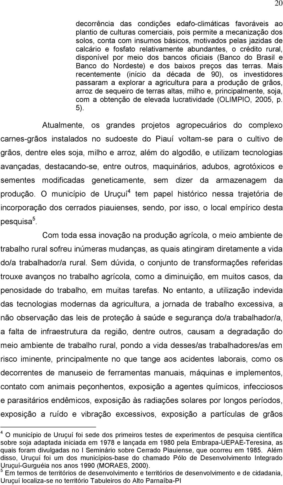 Mais recentemente (início da década de 90), os investidores passaram a explorar a agricultura para a produção de grãos, arroz de sequeiro de terras altas, milho e, principalmente, soja, com a