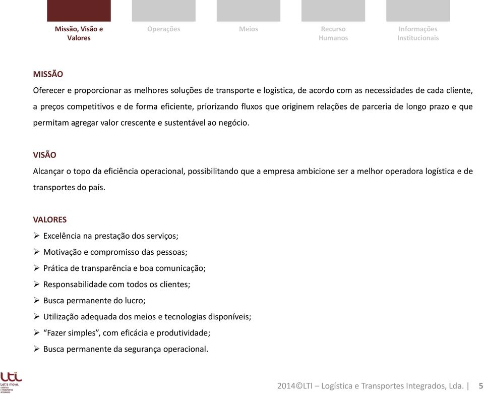 VISÃO Alcançar o topo da eficiência operacional, possibilitando que a empresa ambicione ser a melhor operadora logística e de transportes do país.