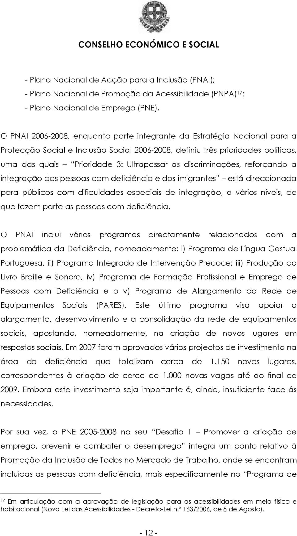 discriminações, reforçando a integração das pessoas com deficiência e dos imigrantes está direccionada para públicos com dificuldades especiais de integração, a vários níveis, de que fazem parte as