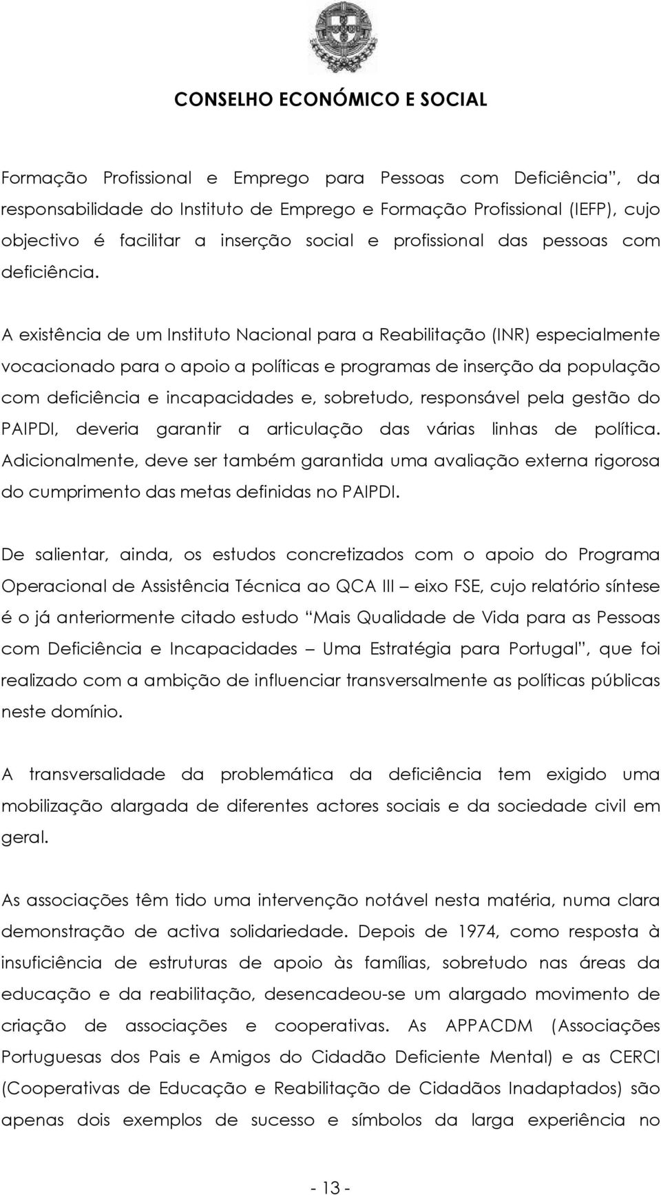 A existência de um Instituto Nacional para a Reabilitação (INR) especialmente vocacionado para o apoio a políticas e programas de inserção da população com deficiência e incapacidades e, sobretudo,