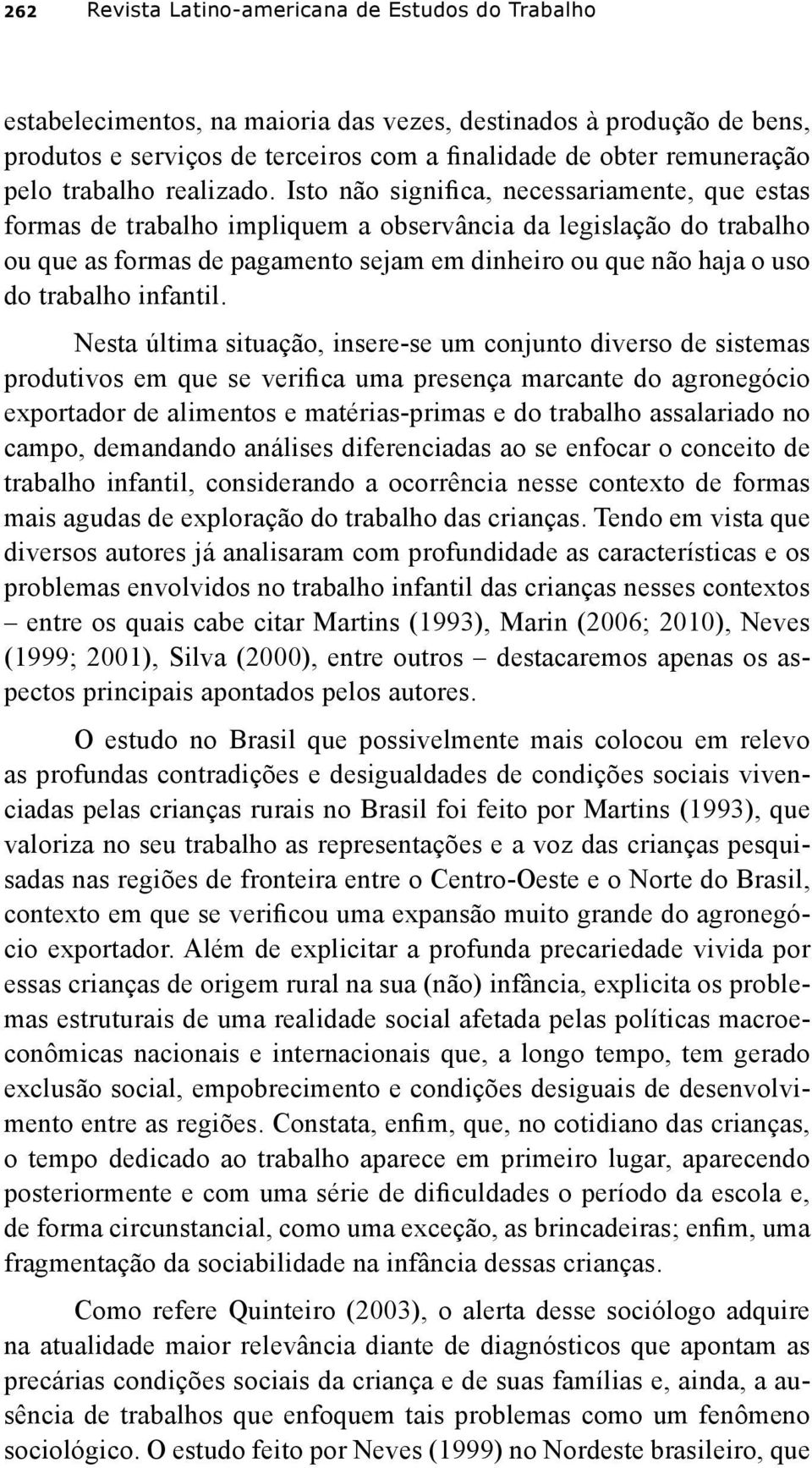 Isto não significa, necessariamente, que estas formas de trabalho impliquem a observância da legislação do trabalho ou que as formas de pagamento sejam em dinheiro ou que não haja o uso do trabalho