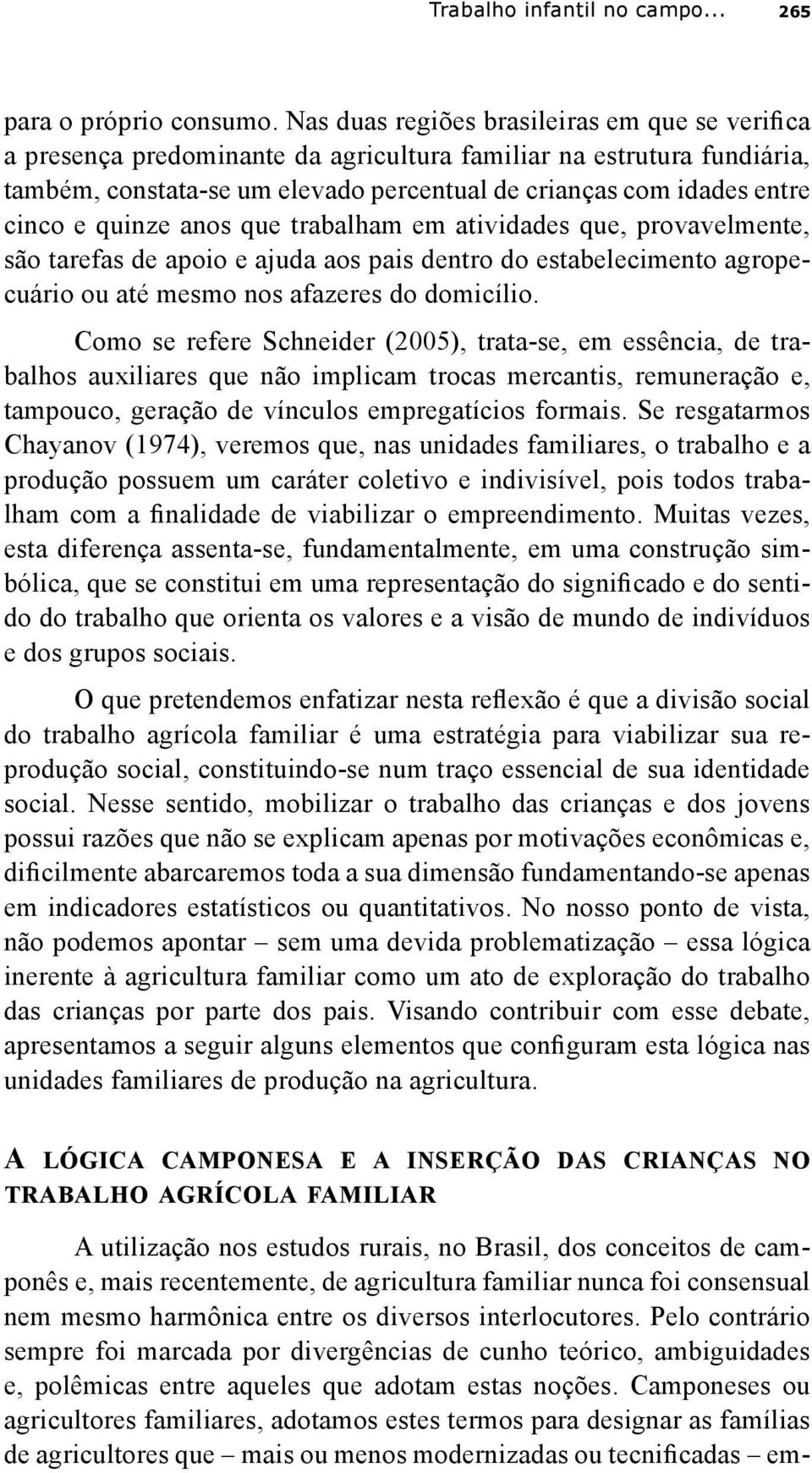 quinze anos que trabalham em atividades que, provavelmente, são tarefas de apoio e ajuda aos pais dentro do estabelecimento agropecuário ou até mesmo nos afazeres do domicílio.