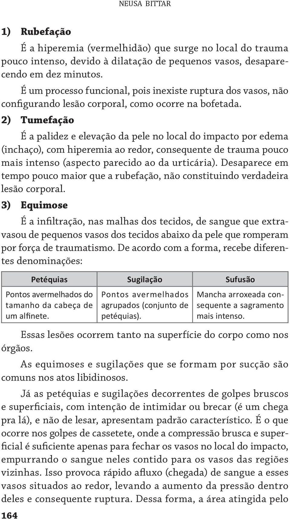 2) Tumefação É a palidez e elevação da pele no local do impacto por edema (inchaço), com hiperemia ao redor, consequente de trauma pouco mais intenso (aspecto parecido ao da urticária).