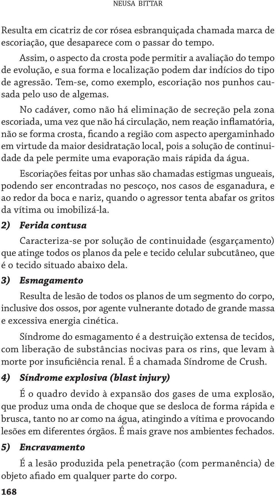 Tem-se, como exemplo, escoriação nos punhos causada pelo uso de algemas.