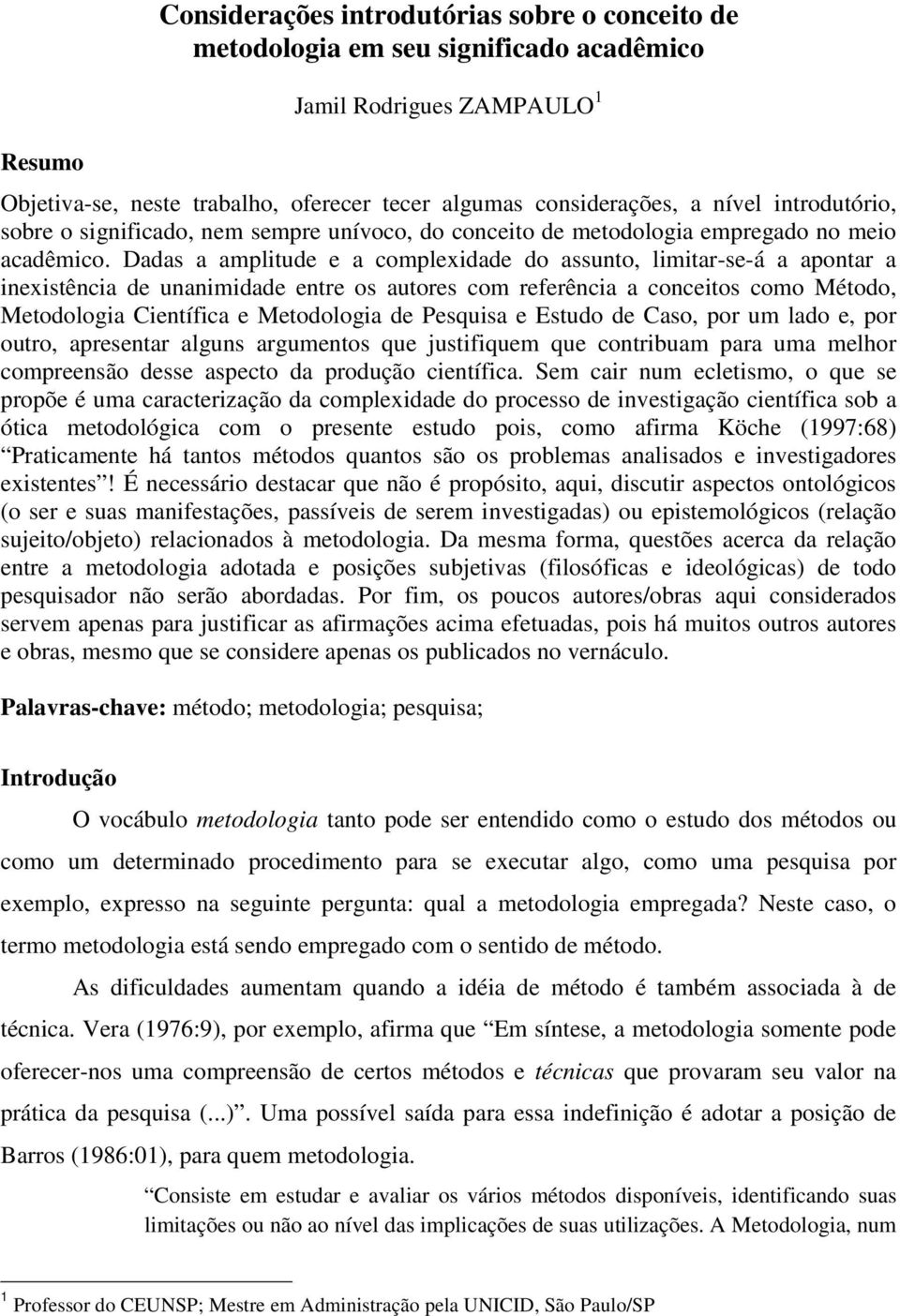 Dadas a amplitude e a complexidade do assunto, limitar-se-á a apontar a inexistência de unanimidade entre os autores com referência a conceitos como Método, Metodologia Científica e Metodologia de