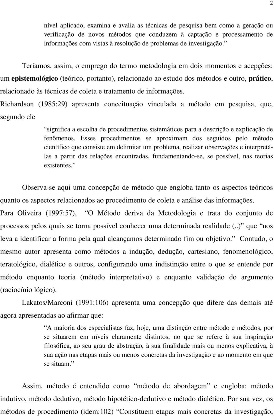 Teríamos, assim, o emprego do termo metodologia em dois momentos e acepções: um epistemológico (teórico, portanto), relacionado ao estudo dos métodos e outro, prático, relacionado às técnicas de