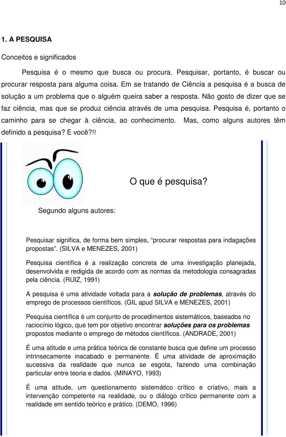 Pesquisa é, portanto o caminho para se chegar à ciência, ao conhecimento. Mas, como alguns autores têm definido a pesquisa? E você?!! O que é pesquisa?