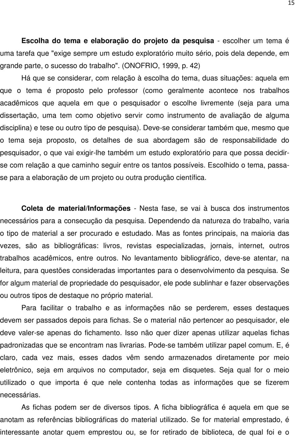 42) Há que se considerar, com relação à escolha do tema, duas situações: aquela em que o tema é proposto pelo professor (como geralmente acontece nos trabalhos acadêmicos que aquela em que o