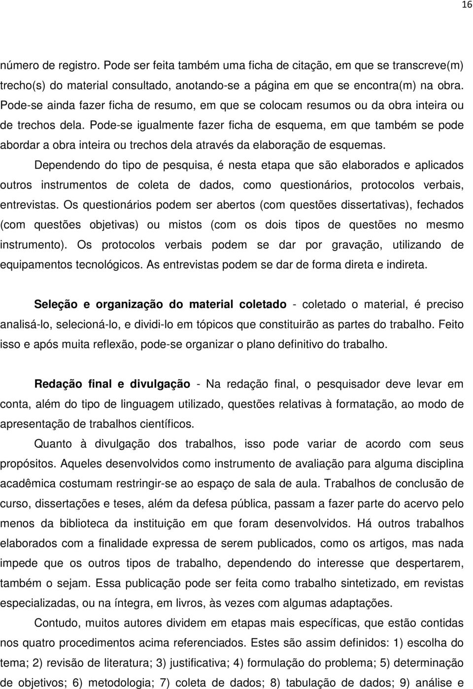 Pode-se igualmente fazer ficha de esquema, em que também se pode abordar a obra inteira ou trechos dela através da elaboração de esquemas.