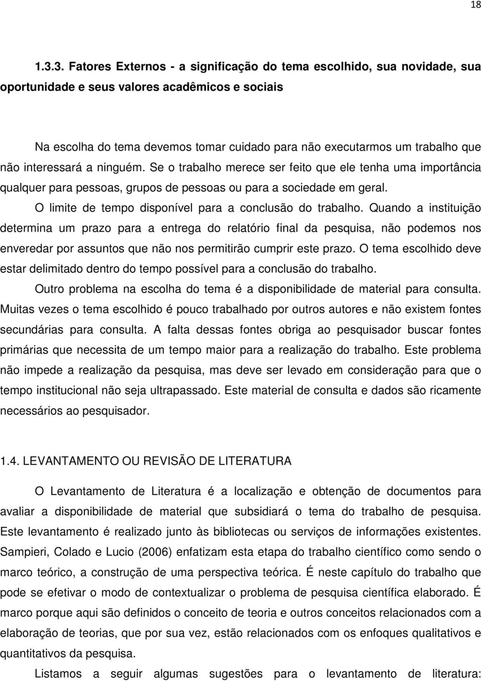 que não interessará a ninguém. Se o trabalho merece ser feito que ele tenha uma importância qualquer para pessoas, grupos de pessoas ou para a sociedade em geral.