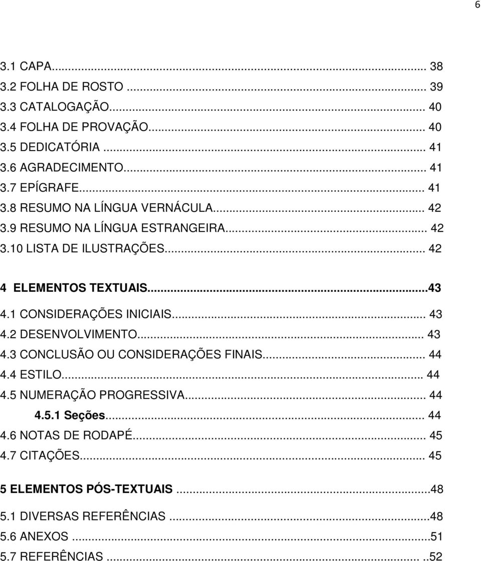 1 CONSIDERAÇÕES INICIAIS... 43 4.2 DESENVOLVIMENTO... 43 4.3 CONCLUSÃO OU CONSIDERAÇÕES FINAIS... 44 4.4 ESTILO... 44 4.5 NUMERAÇÃO PROGRESSIVA... 44 4.5.1 Seções.