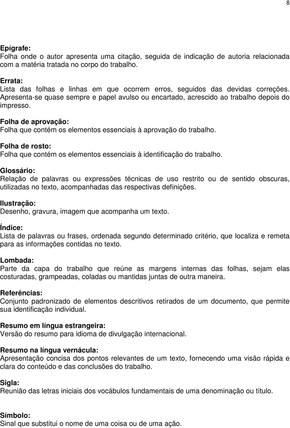 Folha de aprovação: Folha que contém os elementos essenciais à aprovação do trabalho. Folha de rosto: Folha que contém os elementos essenciais à identificação do trabalho.