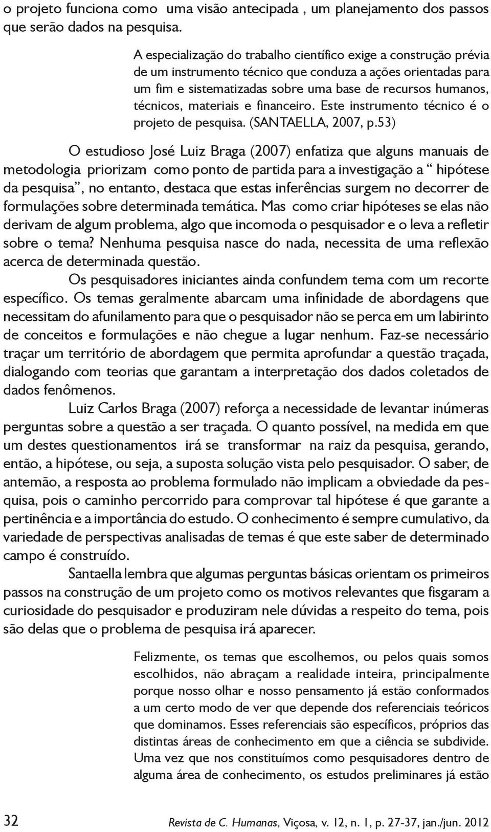 materiais e financeiro. Este instrumento técnico é o projeto de pesquisa. (SANTAELLA, 2007, p.