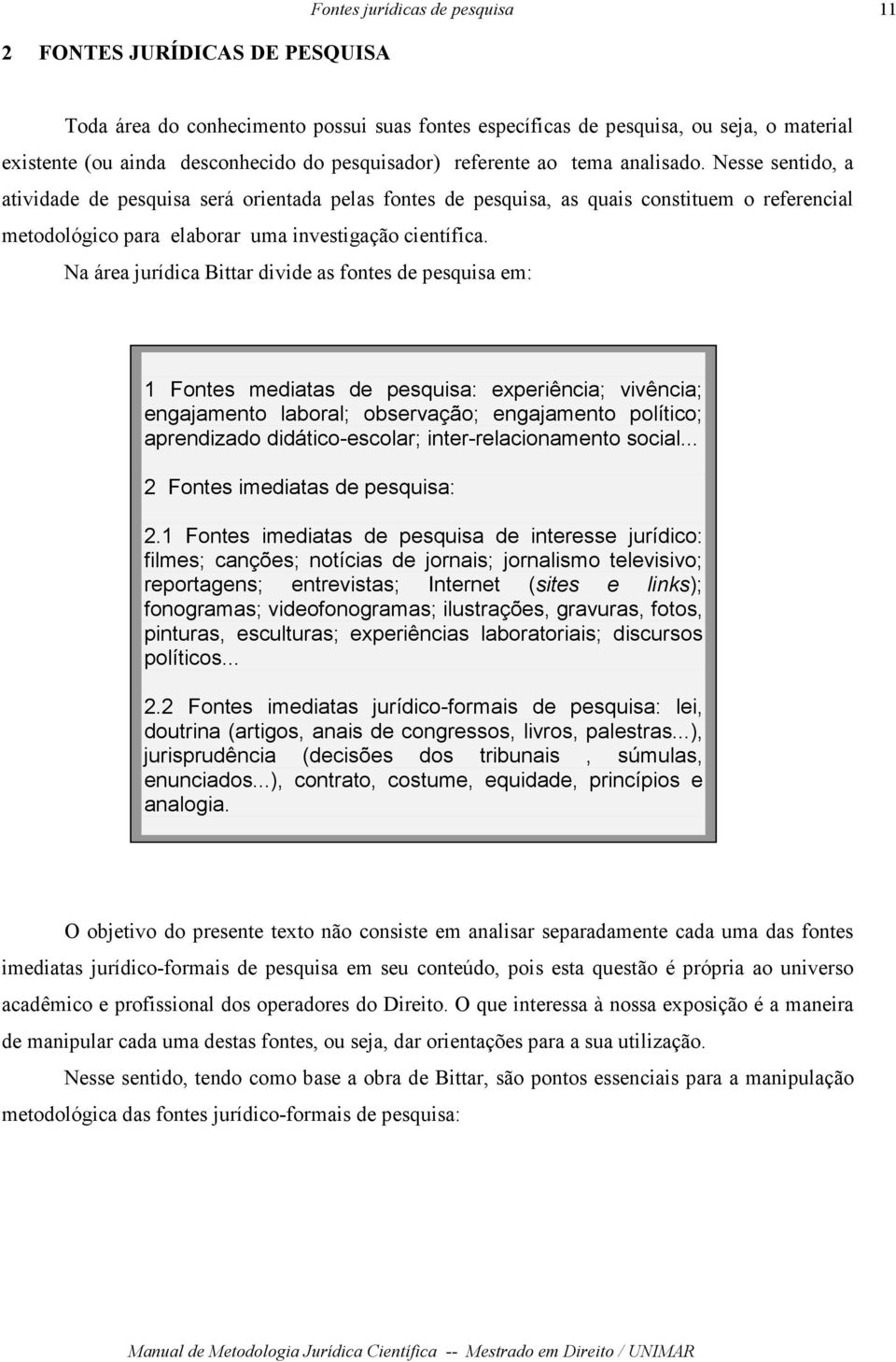 Nesse sentido, a atividade de pesquisa será orientada pelas fontes de pesquisa, as quais constituem o referencial metodológico para elaborar uma investigação científica.