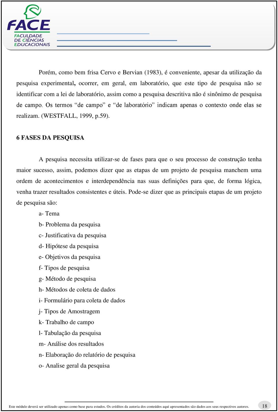 6 FASES DA PESQUISA A pesquisa necessita utilizar-se de fases para que o seu processo de construção tenha maior sucesso, assim, podemos dizer que as etapas de um projeto de pesquisa manchem uma ordem