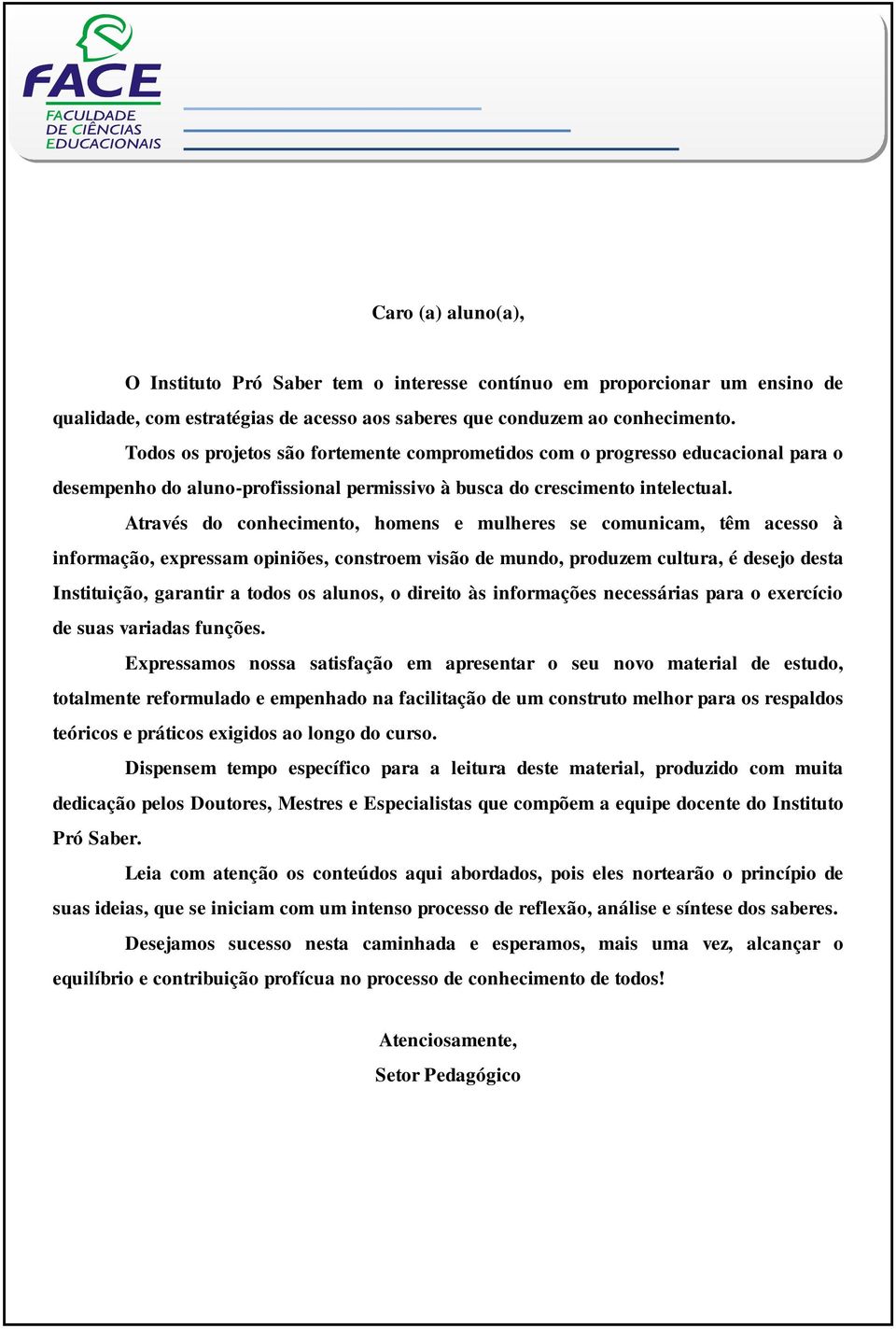 Através do conhecimento, homens e mulheres se comunicam, têm acesso à informação, expressam opiniões, constroem visão de mundo, produzem cultura, é desejo desta Instituição, garantir a todos os