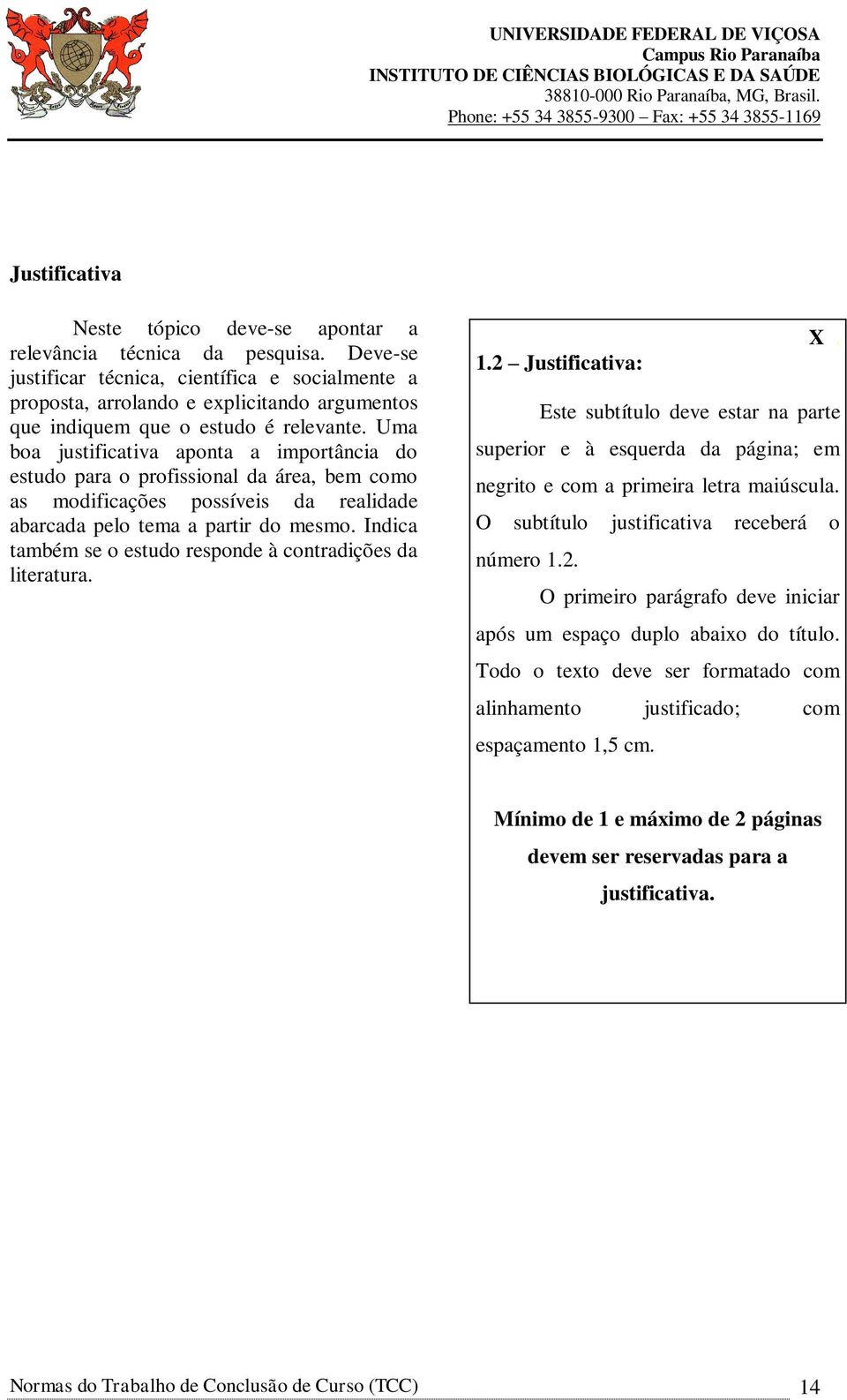 Uma boa justificativa aponta a importância do estudo para o profissional da área, bem como as modificações possíveis da realidade abarcada pelo tema a partir do mesmo.