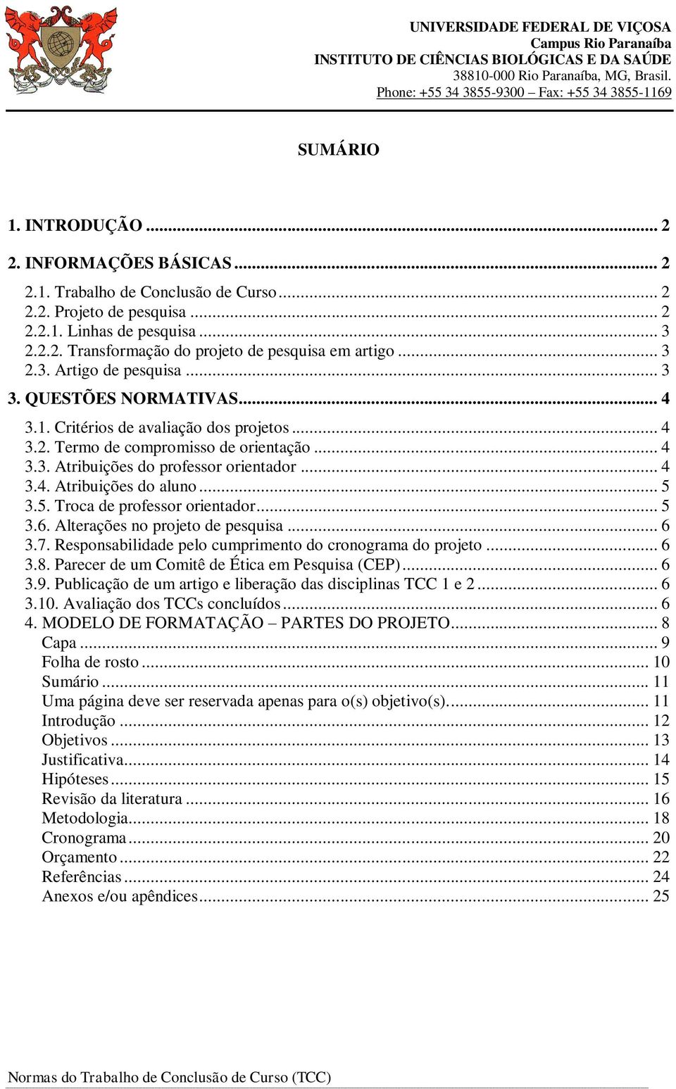 .. 5 3.5. Troca de professor orientador... 5 3.6. Alterações no projeto de pesquisa... 6 3.7. Responsabilidade pelo cumprimento do cronograma do projeto... 6 3.8.