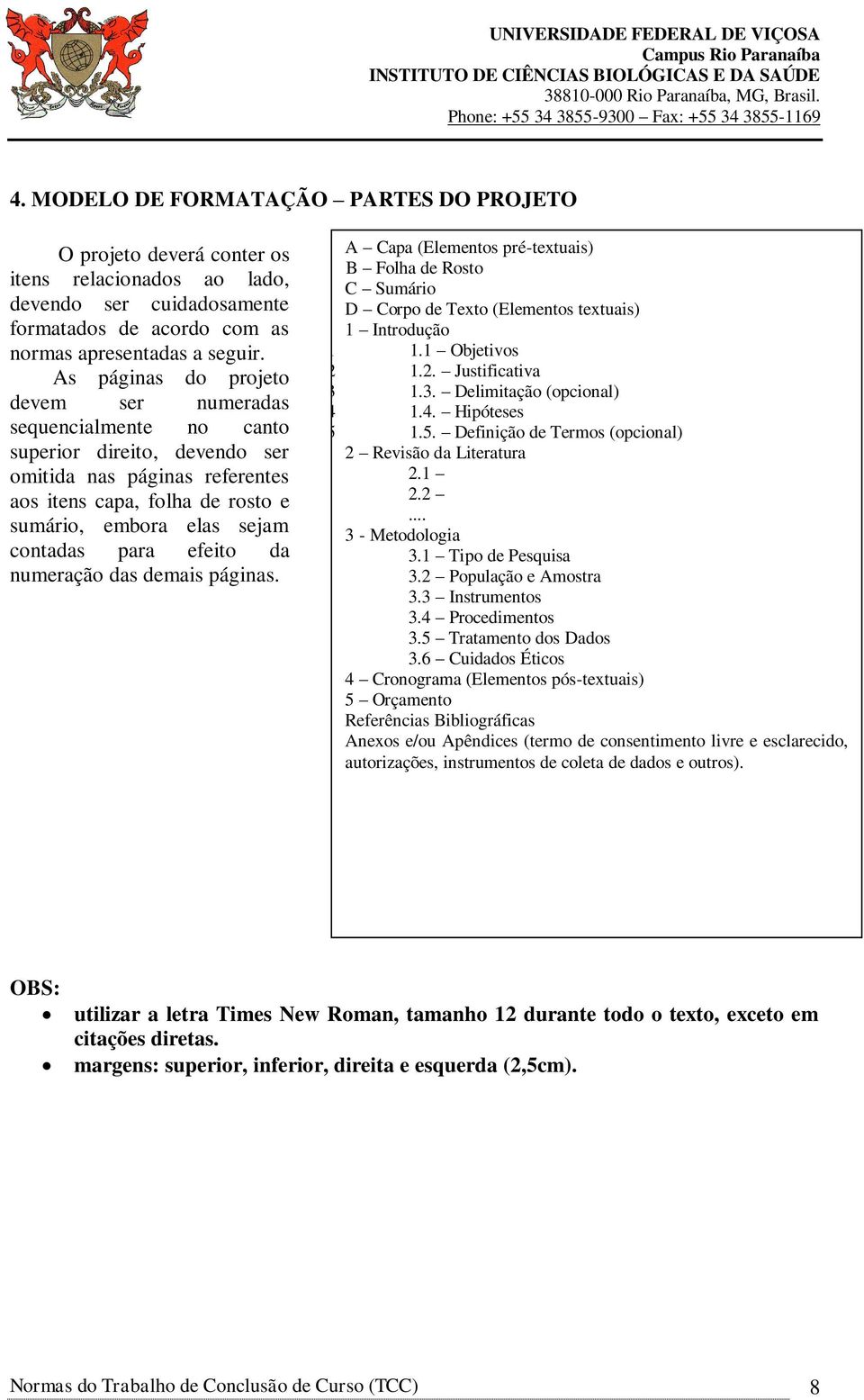 para efeito da numeração das demais páginas. A Capa (Elementos pré-textuais) B Folha de Rosto C Sumário D Corpo de Texto (Elementos textuais) 1 Introdução 1.1 1.1 Objetivos 1.2 1.2. Justificativa 1.