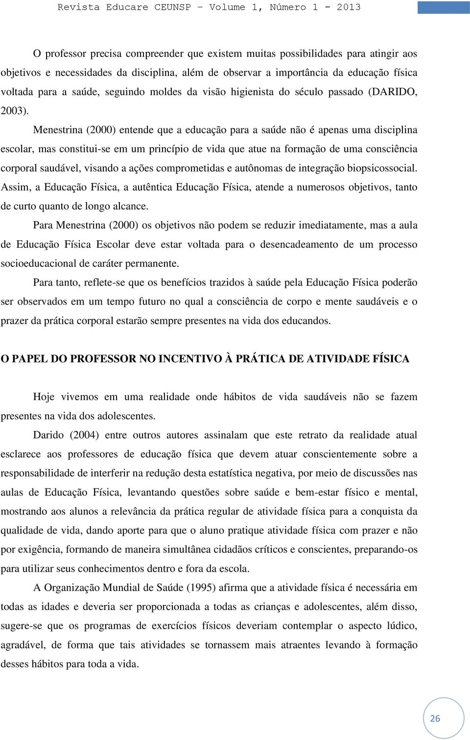 Menestrina (2000) entende que a educação para a saúde não é apenas uma disciplina escolar, mas constitui-se em um princípio de vida que atue na formação de uma consciência corporal saudável, visando