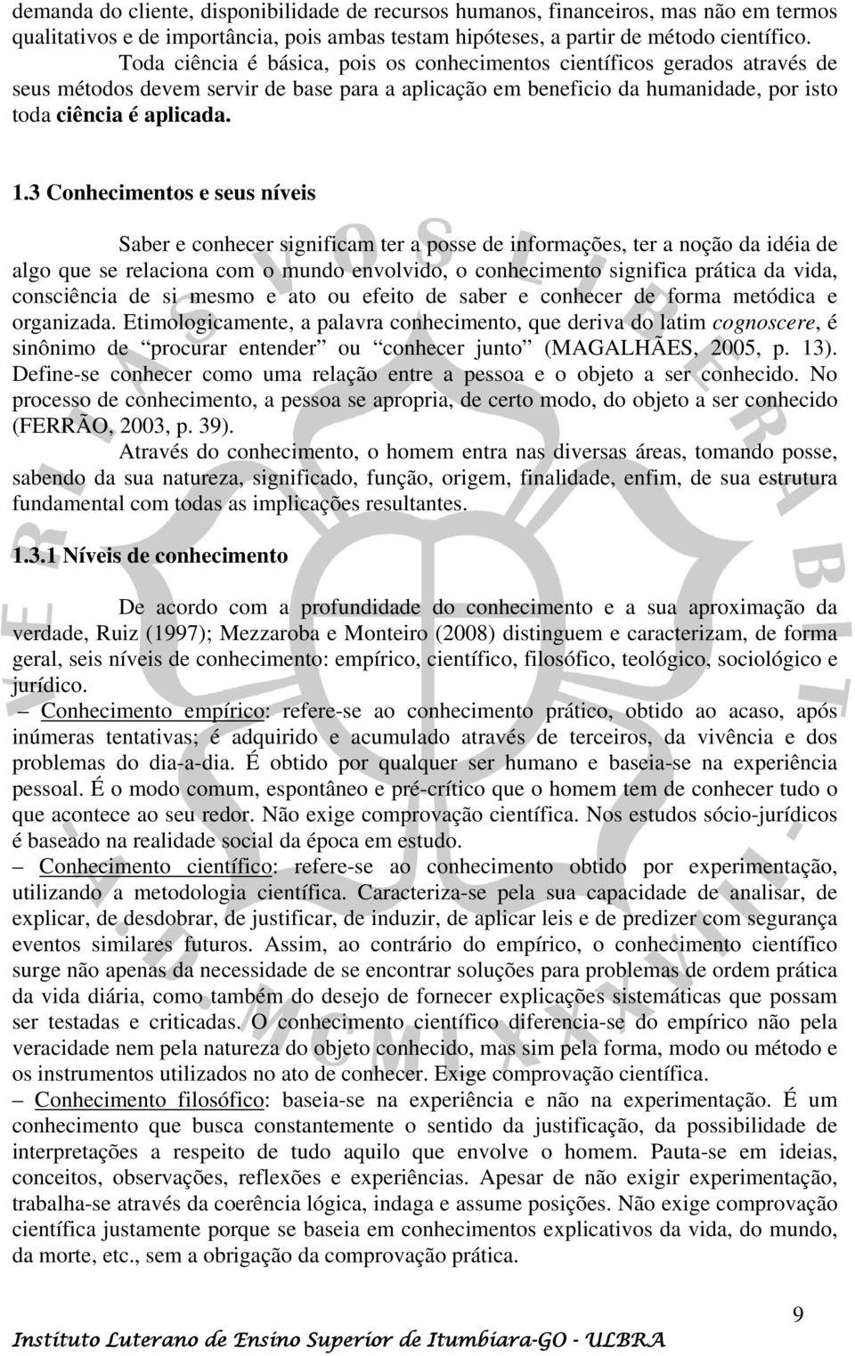 3 Conhecimentos e seus níveis Saber e conhecer significam ter a posse de informações, ter a noção da idéia de algo que se relaciona com o mundo envolvido, o conhecimento significa prática da vida,