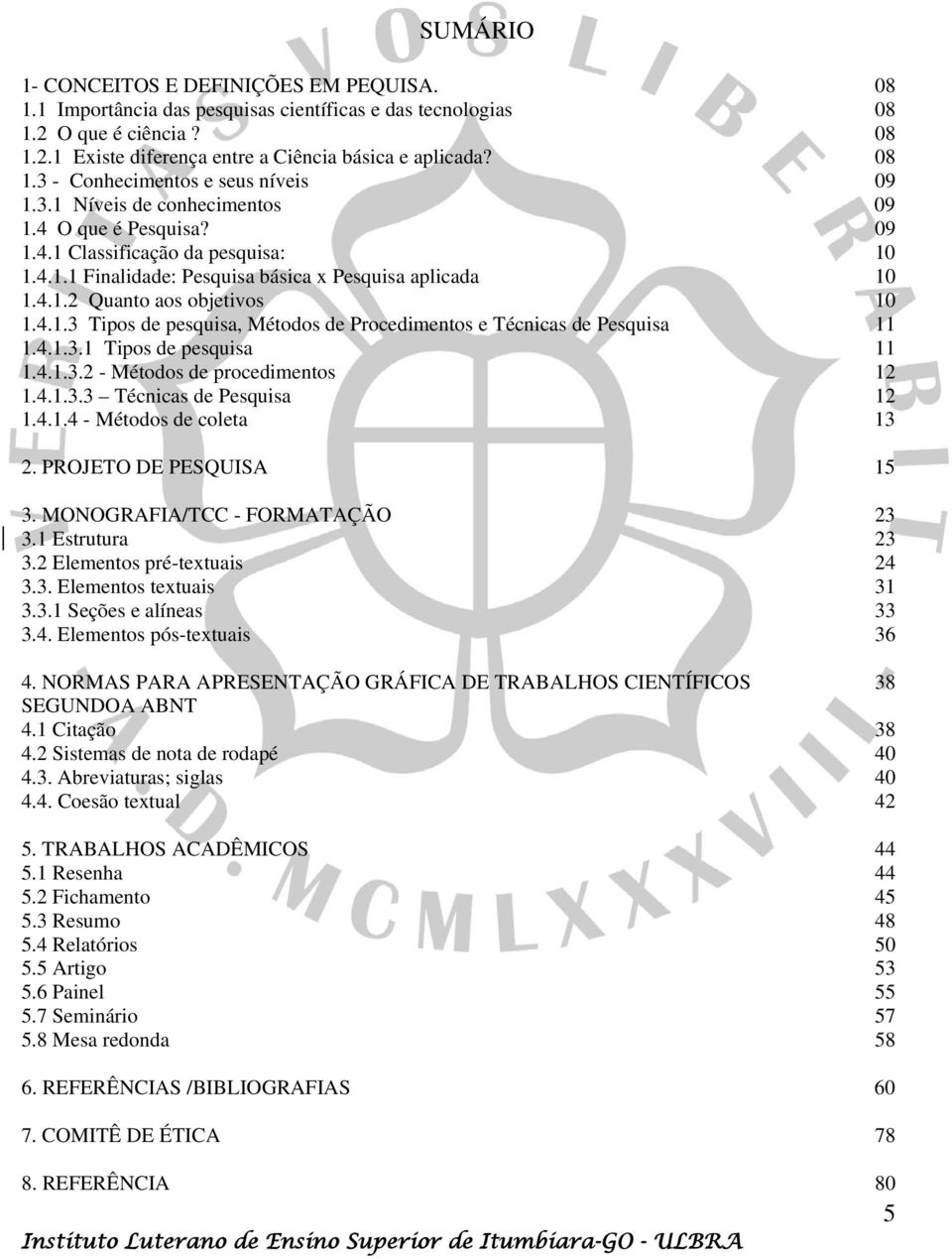 4.1.3.1 Tipos de pesquisa 11 1.4.1.3.2 - Métodos de procedimentos 12 1.4.1.3.3 Técnicas de Pesquisa 12 1.4.1.4 - Métodos de coleta 13 2. PROJETO DE PESQUISA 15 3. MONOGRAFIA/TCC - FORMATAÇÃO 23 3.