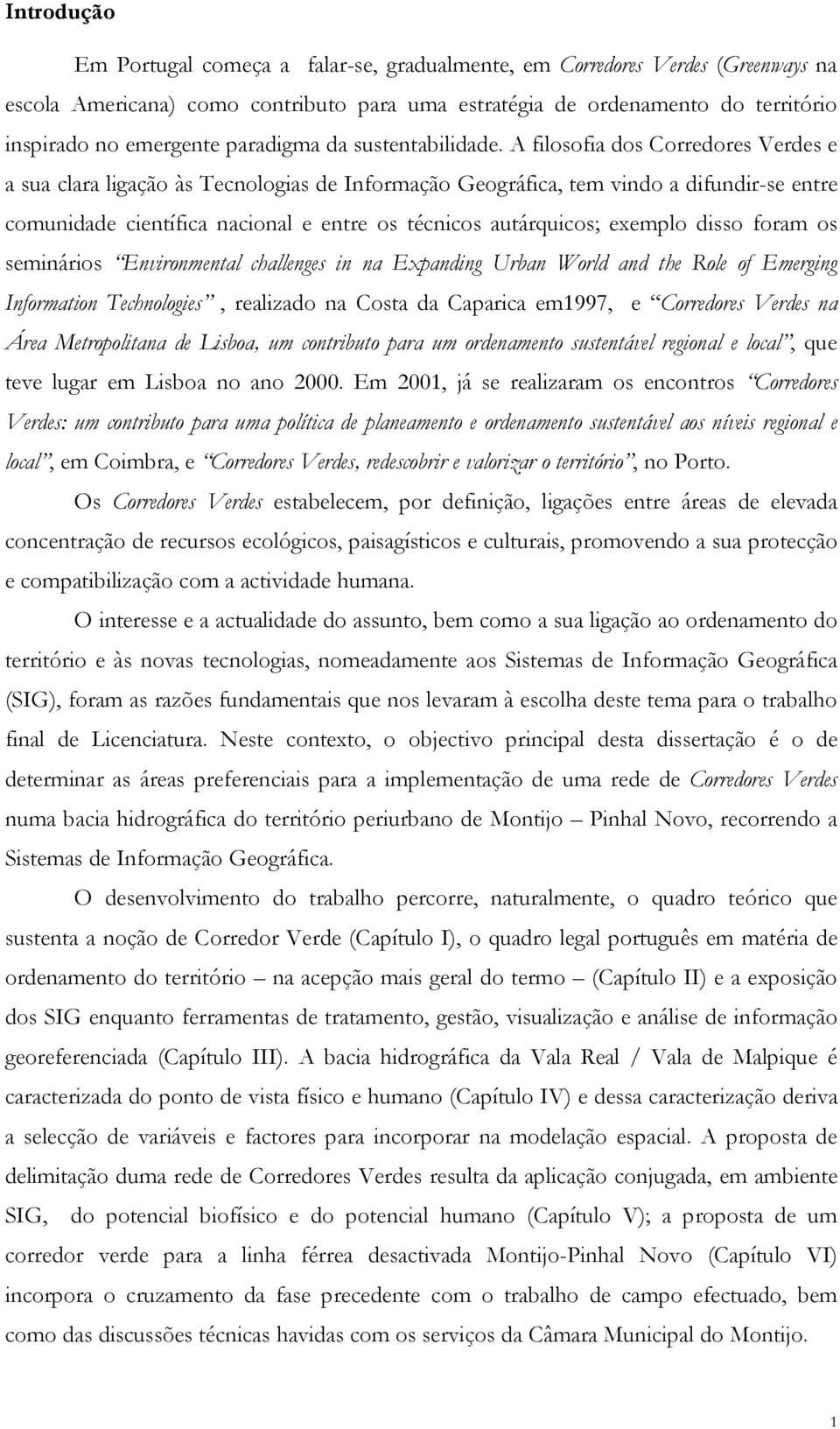 A filosofia dos Corredores Verdes e a sua clara ligação às Tecnologias de Informação Geográfica, tem vindo a difundir-se entre comunidade científica nacional e entre os técnicos autárquicos; exemplo