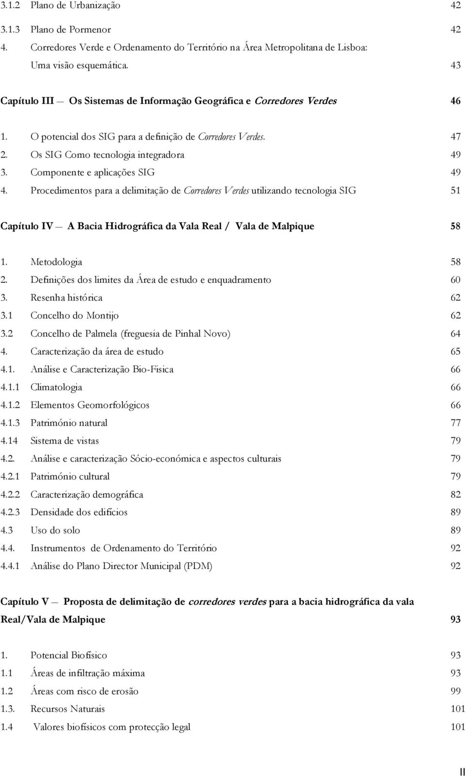 Componente e aplicações SIG 49 4. Procedimentos para a delimitação de Corredores Verdes utilizando tecnologia SIG 51 Capítulo IV A Bacia Hidrográfica da Vala Real / Vala de Malpique 58 1.