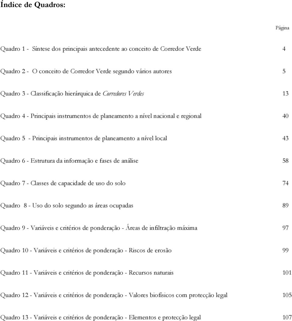 Estrutura da informação e fases de análise 58 Quadro 7 - Classes de capacidade de uso do solo 74 Quadro 8 - Uso do solo segundo as áreas ocupadas 89 Quadro 9 - Variáveis e critérios de ponderação -