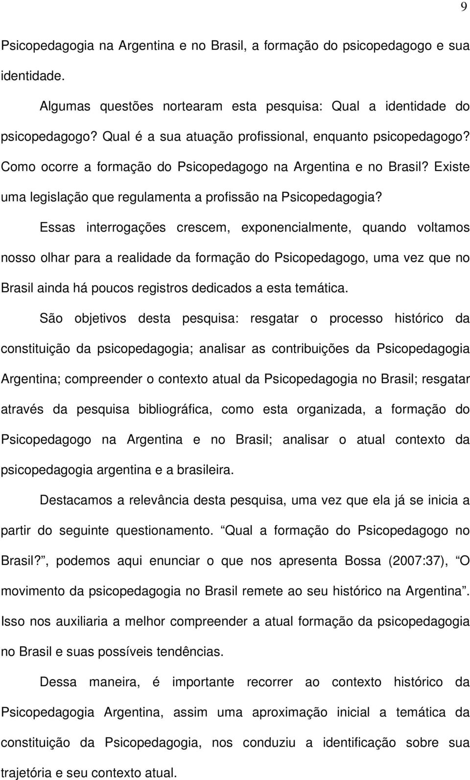 Essas interrogações crescem, exponencialmente, quando voltamos nosso olhar para a realidade da formação do Psicopedagogo, uma vez que no Brasil ainda há poucos registros dedicados a esta temática.