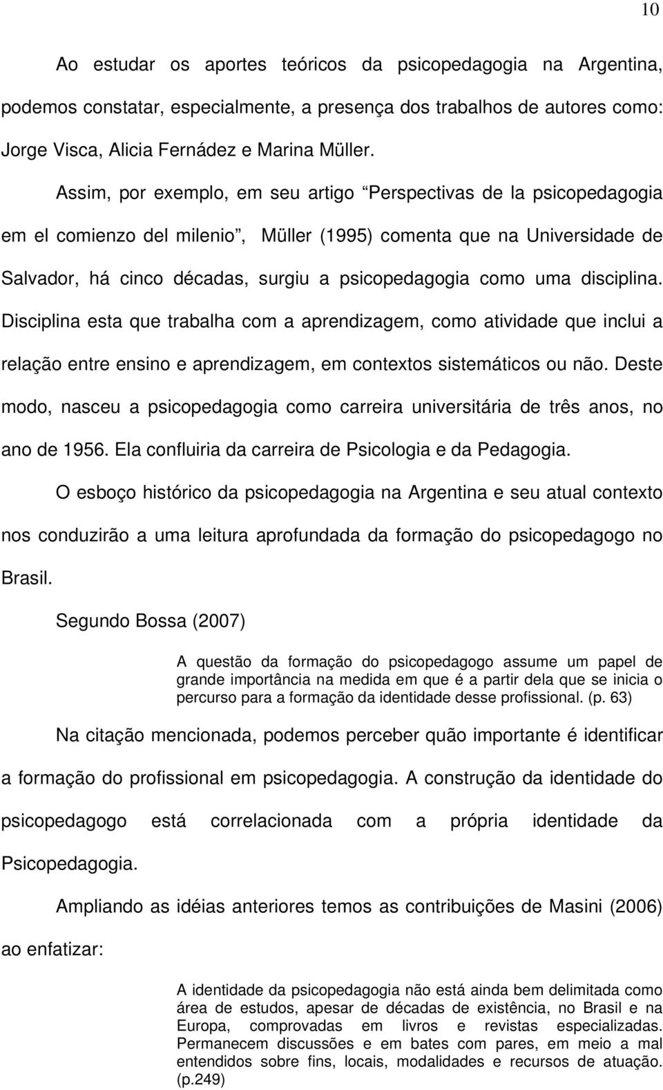 uma disciplina. Disciplina esta que trabalha com a aprendizagem, como atividade que inclui a relação entre ensino e aprendizagem, em contextos sistemáticos ou não.