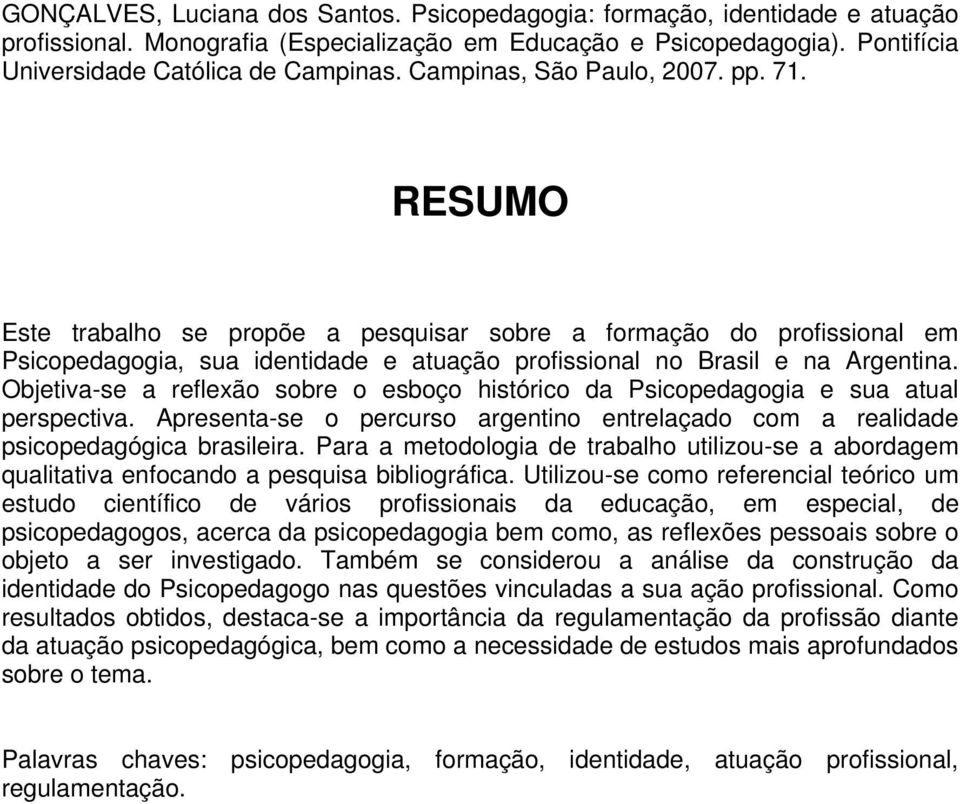 Objetiva-se a reflexão sobre o esboço histórico da Psicopedagogia e sua atual perspectiva. Apresenta-se o percurso argentino entrelaçado com a realidade psicopedagógica brasileira.