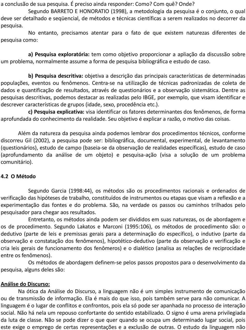 No entanto, precisamos atentar para o fato de que existem naturezas diferentes de pesquisa como: a) Pesquisa exploratória: tem como objetivo proporcionar a apliação da discussão sobre um problema,