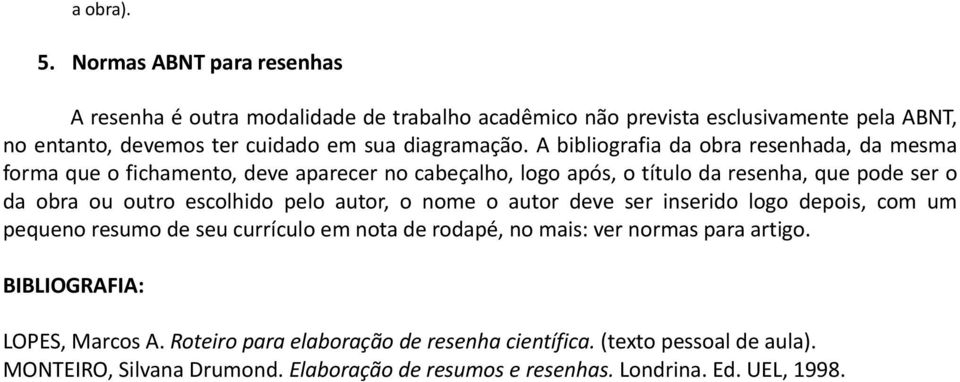 A bibliografia da obra resenhada, da mesma forma que o fichamento, deve aparecer no cabeçalho, logo após, o título da resenha, que pode ser o da obra ou outro escolhido