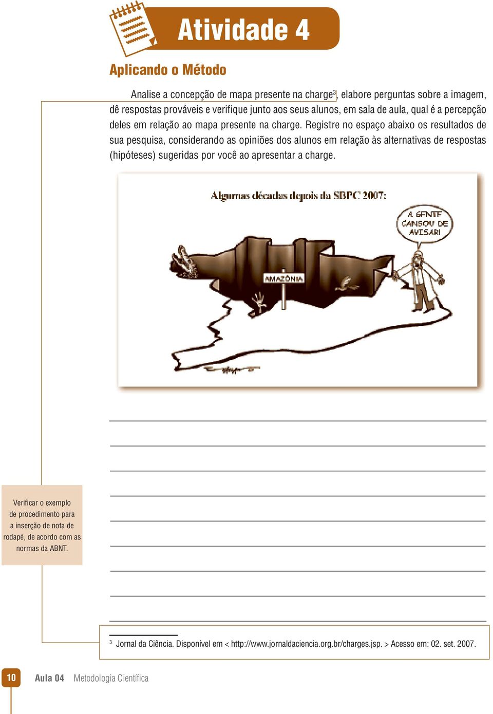 Registre no espaço abaixo os resultados de sua pesquisa, considerando as opiniões dos alunos em relação às alternativas de respostas (hipóteses) sugeridas por você ao