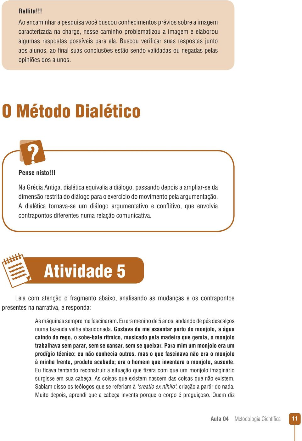 !! Na Grécia Antiga, dialética equivalia a diálogo, passando depois a ampliar-se da dimensão restrita do diálogo para o exercício do movimento pela argumentação.