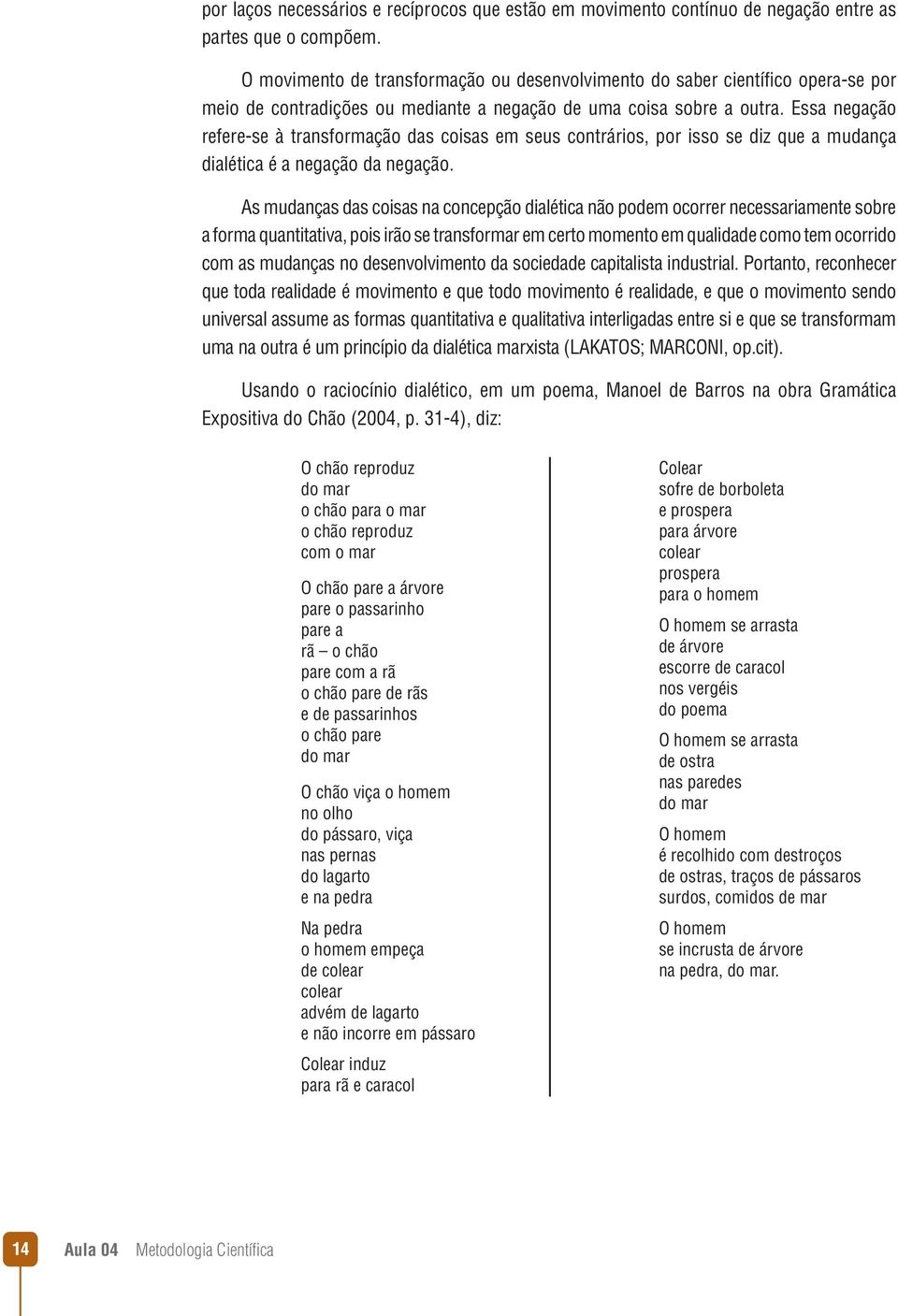 Essa negação refere-se à transformação das coisas em seus contrários, por isso se diz que a mudança dialética é a negação da negação.