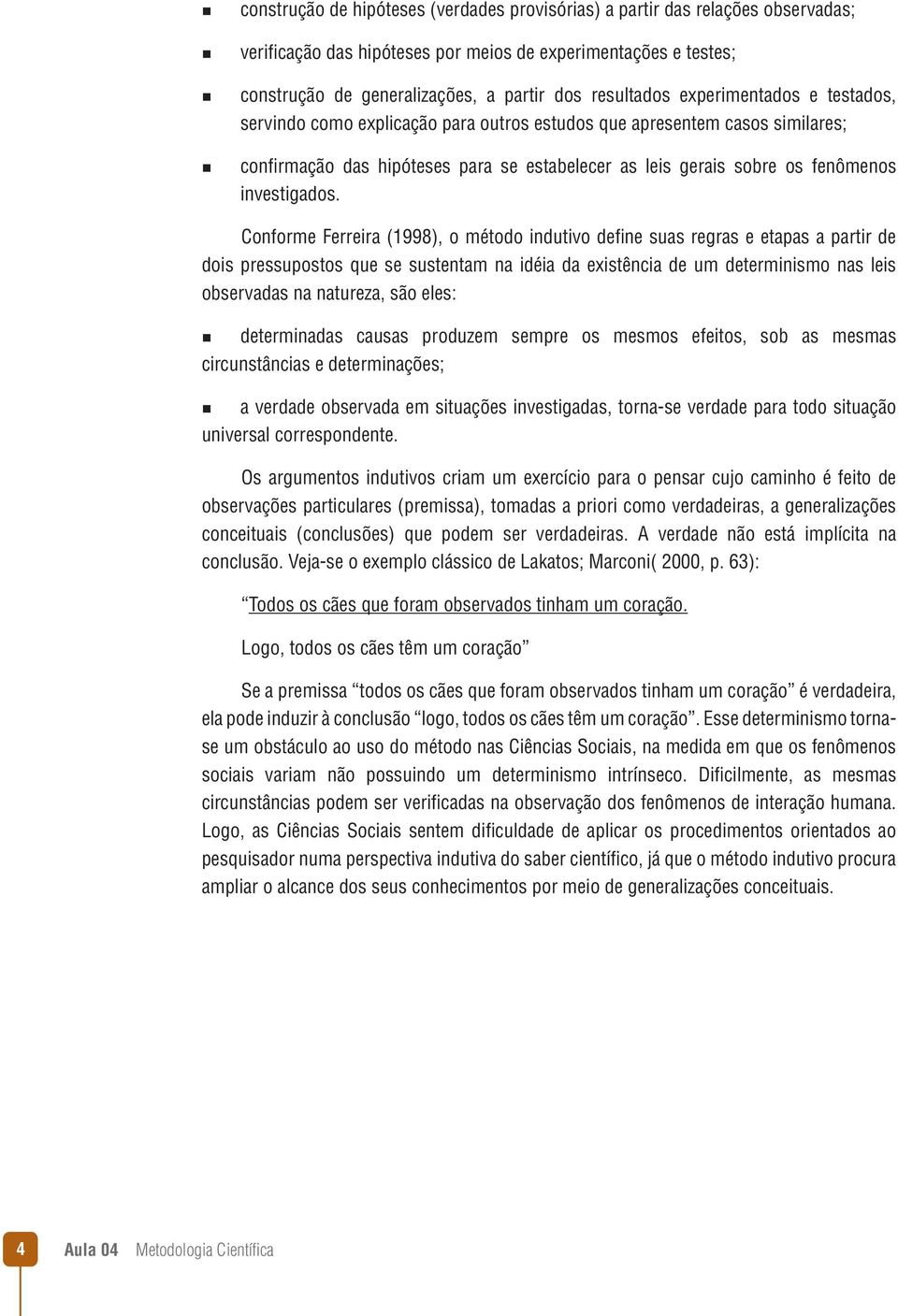 Conforme Ferreira (1998), o método indutivo define suas regras e etapas a partir de dois pressupostos que se sustentam na idéia da existência de um determinismo nas leis observadas na natureza, são