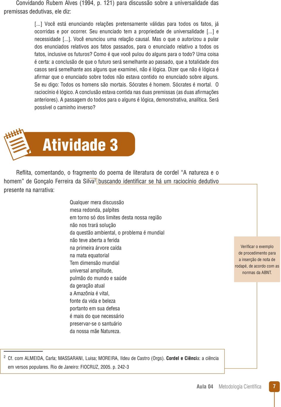 Mas o que o autorizou a pular dos enunciados relativos aos fatos passados, para o enunciado relativo a todos os fatos, inclusive os futuros? Como é que você pulou do alguns para o todo?